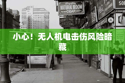 小心！无人机电击伤风险暗藏