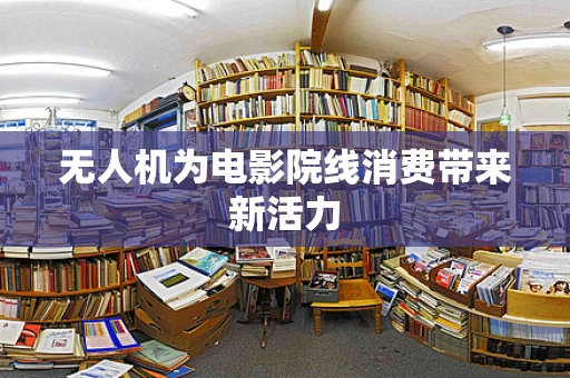 无人机为电影院线消费带来新活力