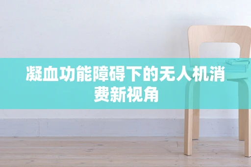 凝血功能障碍下的无人机消费新视角