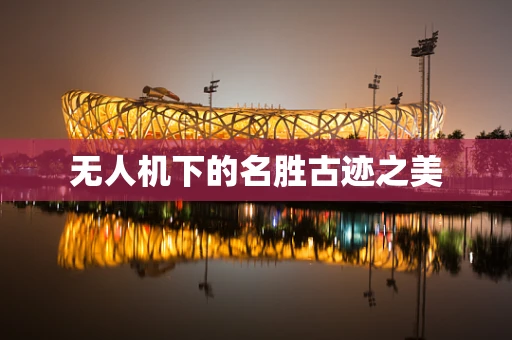 无人机下的名胜古迹之美