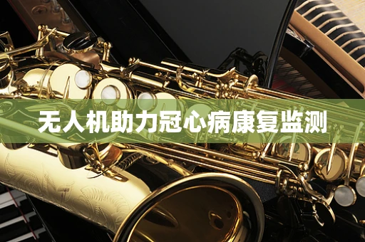 无人机助力冠心病康复监测