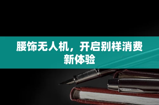 腰饰无人机，开启别样消费新体验