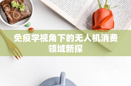 免疫学视角下的无人机消费领域新探