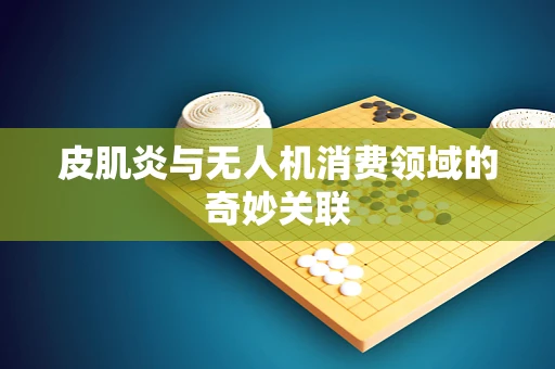 皮肌炎与无人机消费领域的奇妙关联