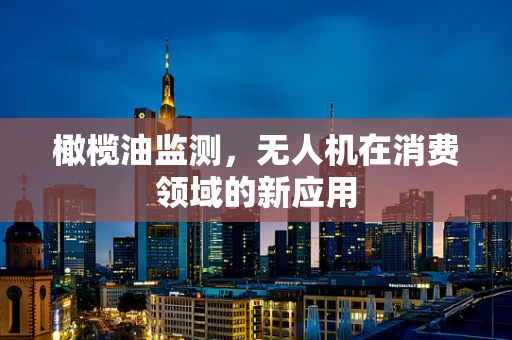 橄榄油监测，无人机在消费领域的新应用