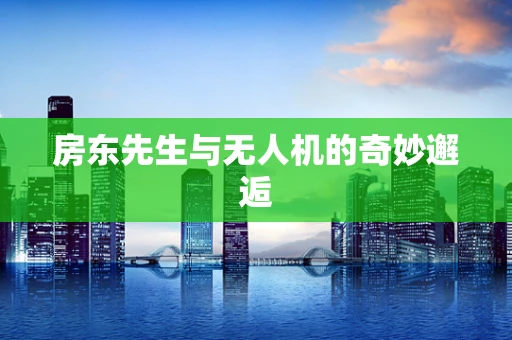 房东先生与无人机的奇妙邂逅
