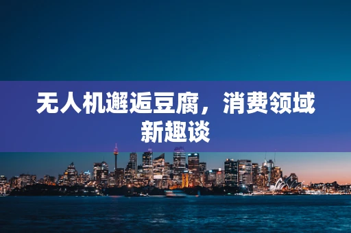 无人机邂逅豆腐，消费领域新趣谈