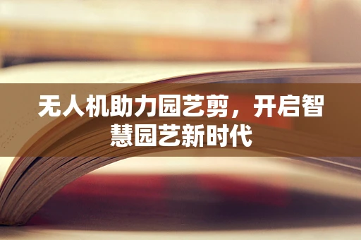 无人机助力园艺剪，开启智慧园艺新时代
