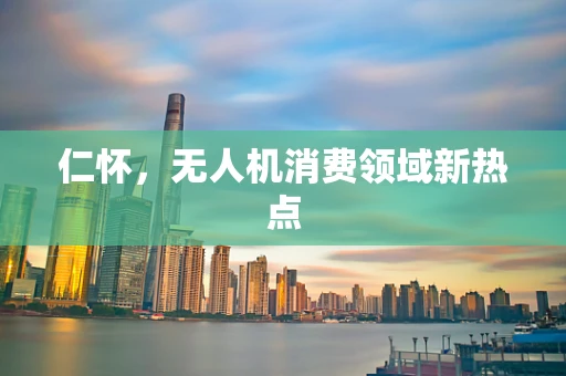 仁怀，无人机消费领域新热点
