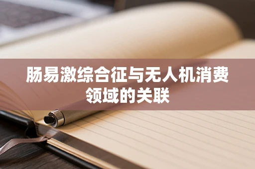 肠易激综合征与无人机消费领域的关联