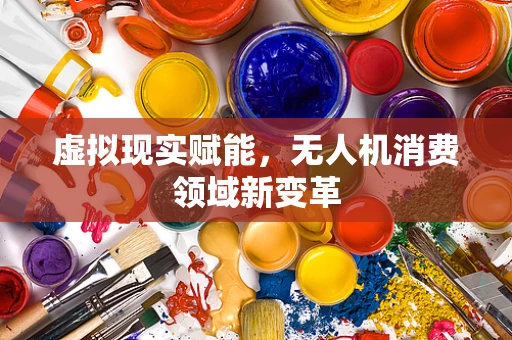 虚拟现实赋能，无人机消费领域新变革