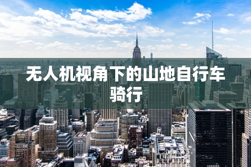 无人机视角下的山地自行车骑行