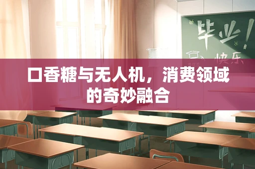 口香糖与无人机，消费领域的奇妙融合