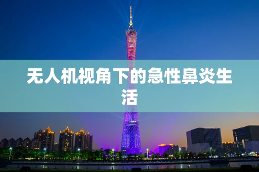 无人机视角下的急性鼻炎生活