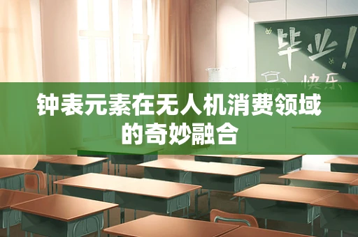 钟表元素在无人机消费领域的奇妙融合