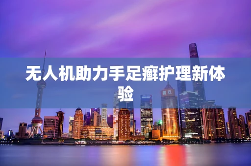 无人机助力手足癣护理新体验
