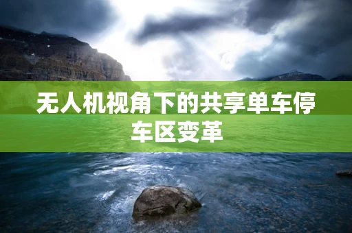 无人机视角下的共享单车停车区变革
