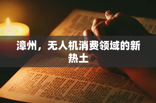 漳州，无人机消费领域的新热土