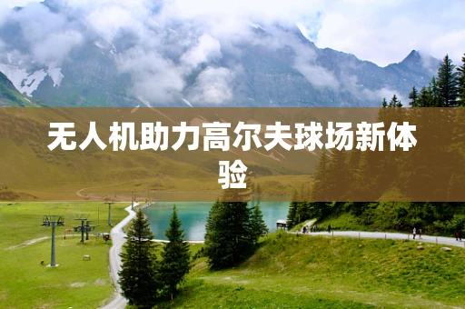 无人机助力高尔夫球场新体验
