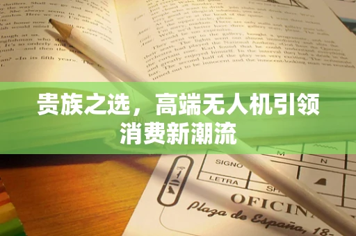 贵族之选，高端无人机引领消费新潮流