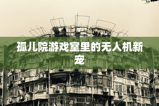 孤儿院游戏室里的无人机新宠