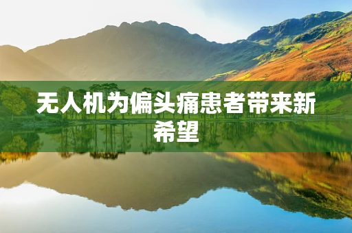 无人机为偏头痛患者带来新希望