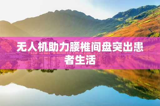 无人机助力腰椎间盘突出患者生活