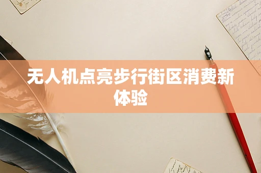 无人机点亮步行街区消费新体验