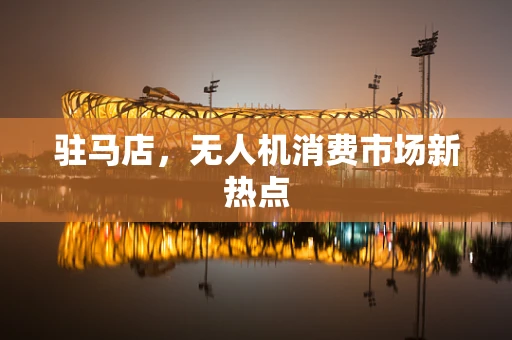 驻马店，无人机消费市场新热点