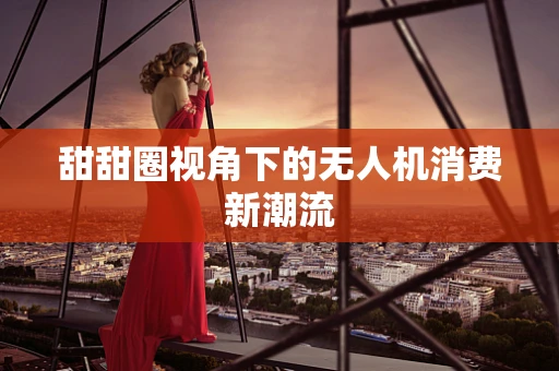 甜甜圈视角下的无人机消费新潮流