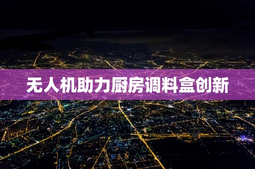 无人机助力厨房调料盒创新