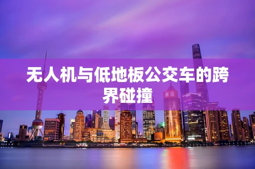 无人机与低地板公交车的跨界碰撞