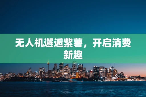 无人机邂逅紫薯，开启消费新趣
