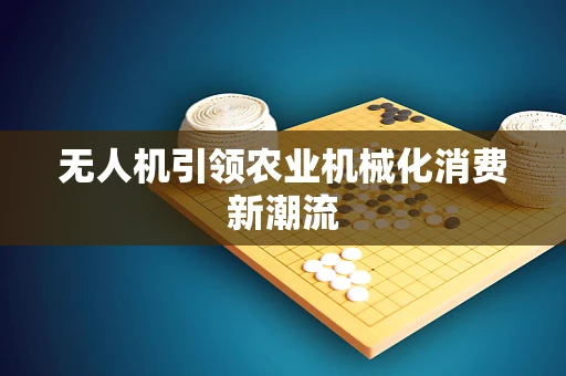无人机引领农业机械化消费新潮流