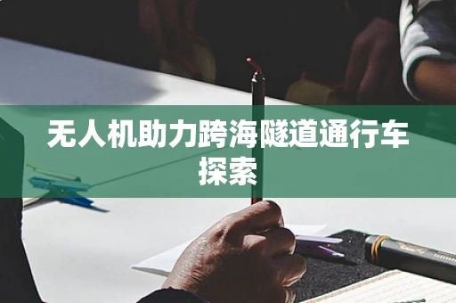 无人机助力跨海隧道通行车探索