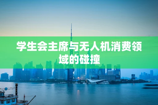 学生会主席与无人机消费领域的碰撞