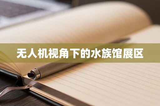无人机视角下的水族馆展区