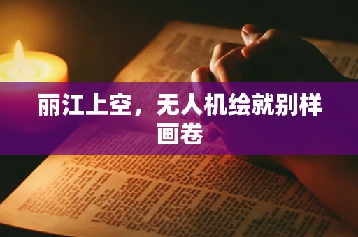 丽江上空，无人机绘就别样画卷