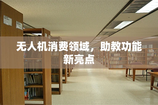 无人机消费领域，助教功能新亮点