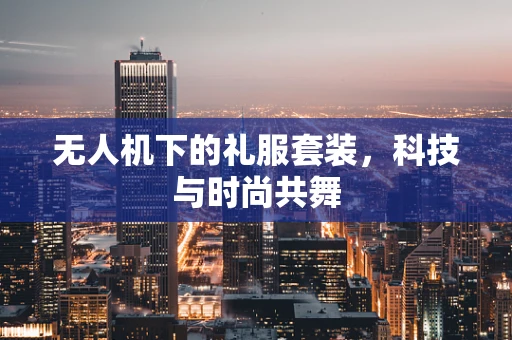 无人机下的礼服套装，科技与时尚共舞
