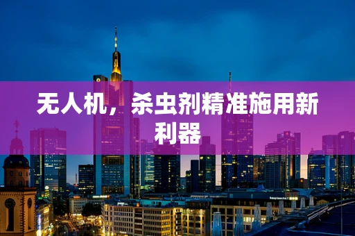 无人机，杀虫剂精准施用新利器