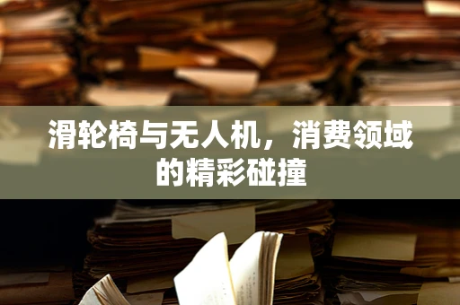 滑轮椅与无人机，消费领域的精彩碰撞