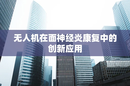 无人机在面神经炎康复中的创新应用