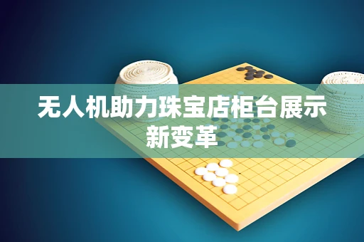无人机助力珠宝店柜台展示新变革