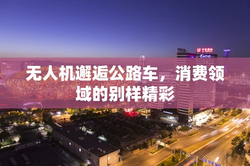 无人机邂逅公路车，消费领域的别样精彩