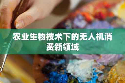 农业生物技术下的无人机消费新领域