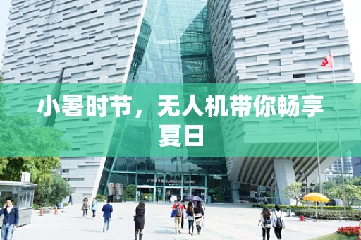 小暑时节，无人机带你畅享夏日