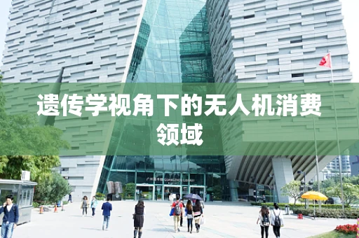 遗传学视角下的无人机消费领域