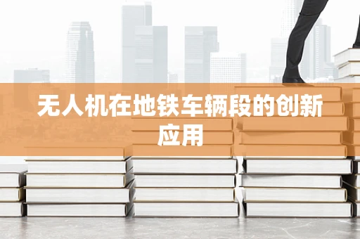 无人机在地铁车辆段的创新应用