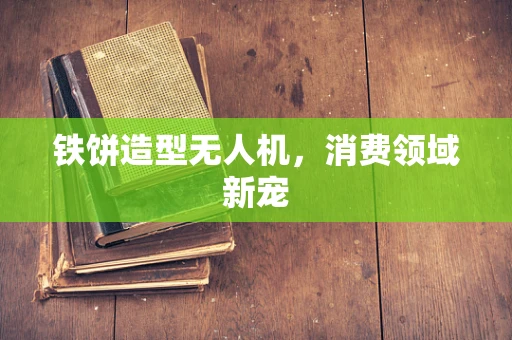 铁饼造型无人机，消费领域新宠